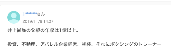 知恵袋の書き込み。
井上尚弥の父親んお年収は1億以上。投資、不動産、アパレル企業経営、塗装、それにボクシングのトレーナー