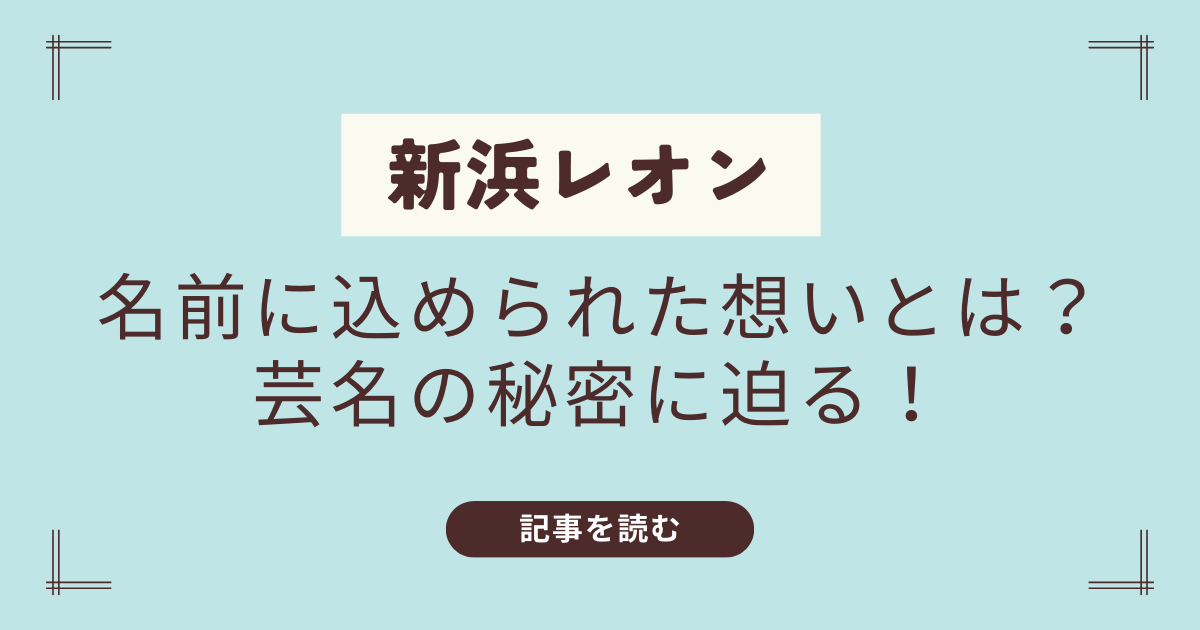 新浜レオンは芸名だけど本名は？名前の由来と名づけ親も公開